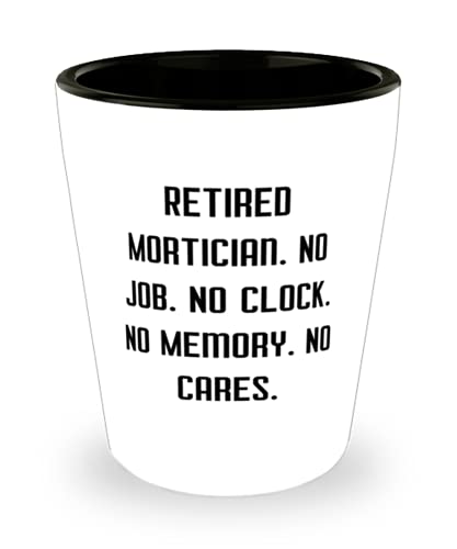 Perfect Mortician, Retired Mortician. No Job. No Clock. No Memory. No Cares, Mortician Shot Glass From Boss