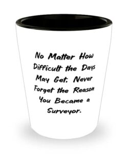 gag surveyor shot glass, no matter how difficult the days may get, never forget the reason you, present for men women, cool from boss