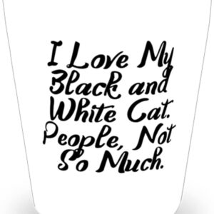 I Love My Black and White Cat. People, Not So Much. Shot Glass, Black and White Cat Present From Friends, Unique Ceramic Cup For Cat Lovers