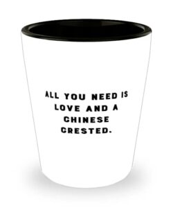 all you need is love and a chinese crested. shot glass, chinese crested dog ceramic cup, inappropriate for chinese crested dog