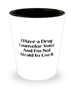 i have a drug counselor voice. and i'm not afraid to use it. shot glass, drug counselor present from boss, cheap ceramic cup for coworkers