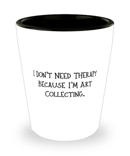 I Don't Need Therapy Because I'm Art Collecting. Art Collecting Shot Glass, Motivational Art Collecting Gifts, Ceramic Cup For Men Women