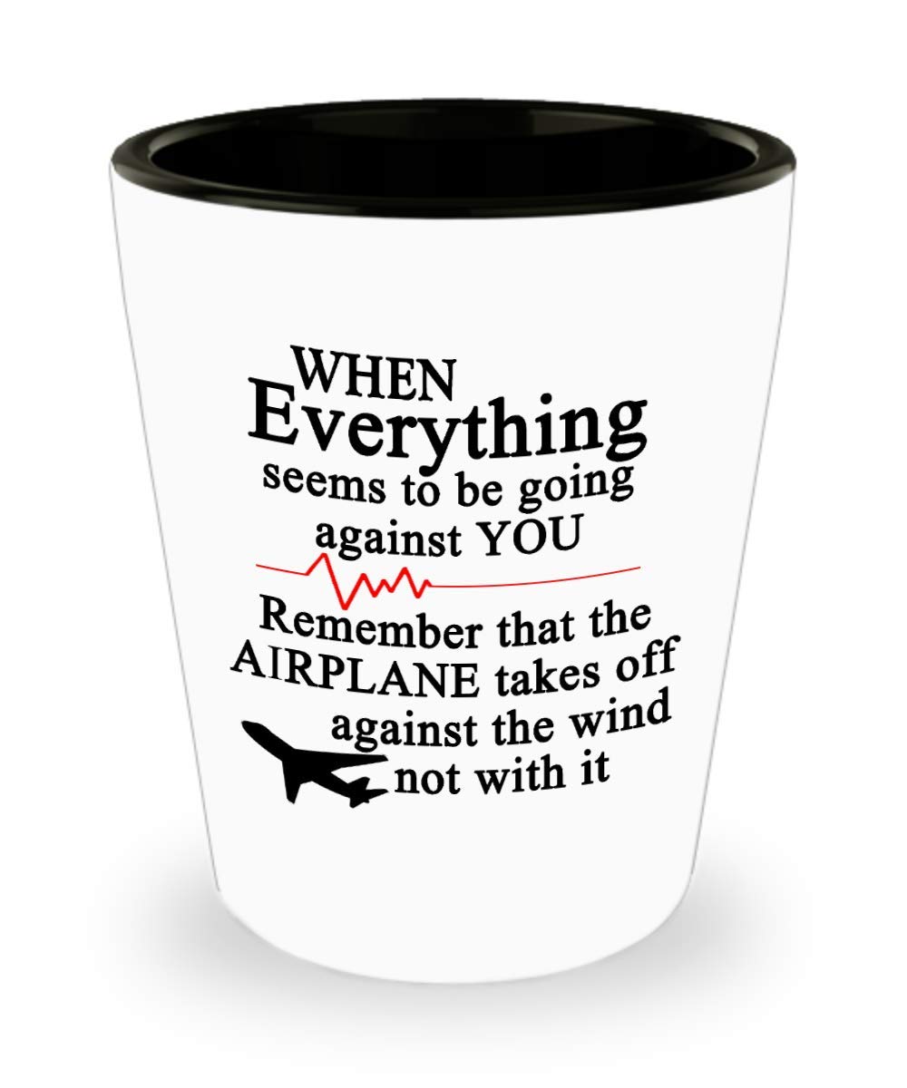 When everything seems to be going against you. Remember that the airplane takes off against the wind not with it 11oz Shot Glass – Pilot Inspirational