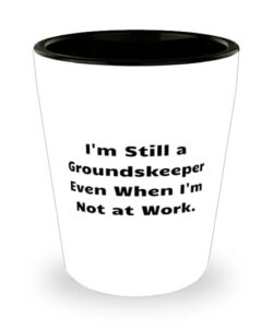 i'm still a groundskeeper even when i'm not at work. groundskeeper shot glass, sarcasm groundskeeper, ceramic cup for coworkers
