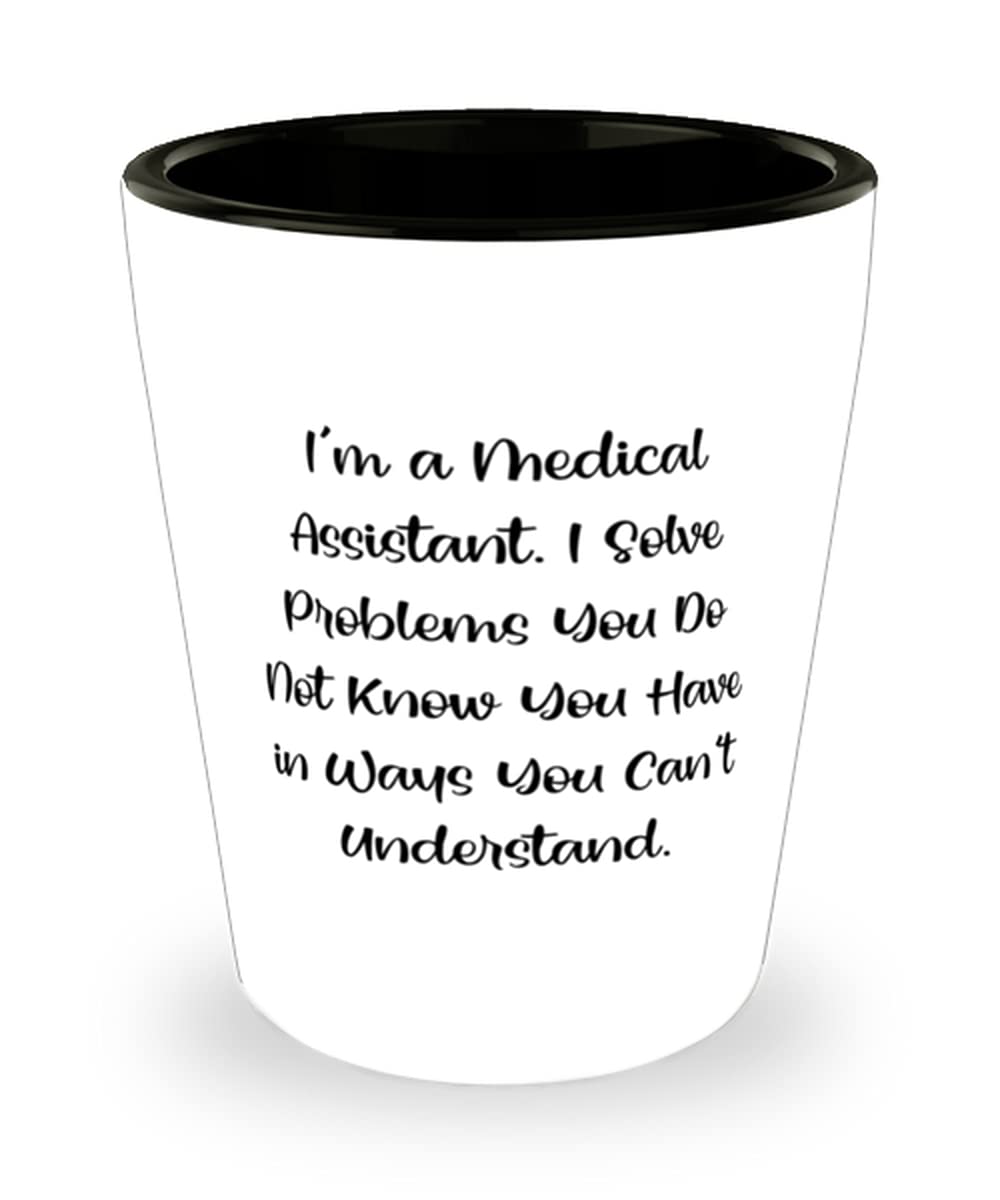 Gag Medical assistant, I'm a Medical Assistant. I Solve Problems You Do Not Know You, Medical assistant Shot Glass From Coworkers