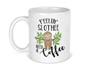 feelin slothee need a coffee mug- 11oz cup -sloth lover gift
