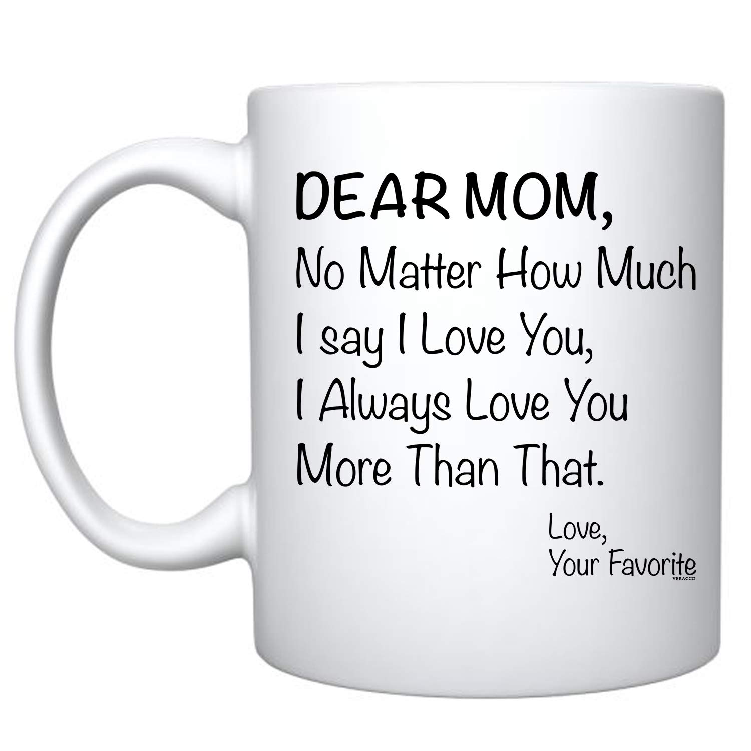 Veracco Dear Mom No matter How Much I Say I love You I Always Love You More Than That Your Favorite - White Ceramic Coffee Mug -Funny Birthday Mother's Day Gift For Mom (White)