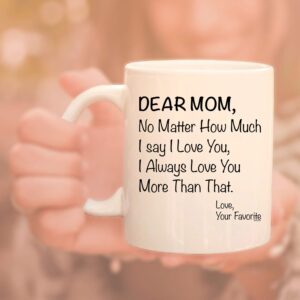 Veracco Dear Mom No matter How Much I Say I love You I Always Love You More Than That Your Favorite - White Ceramic Coffee Mug -Funny Birthday Mother's Day Gift For Mom (White)