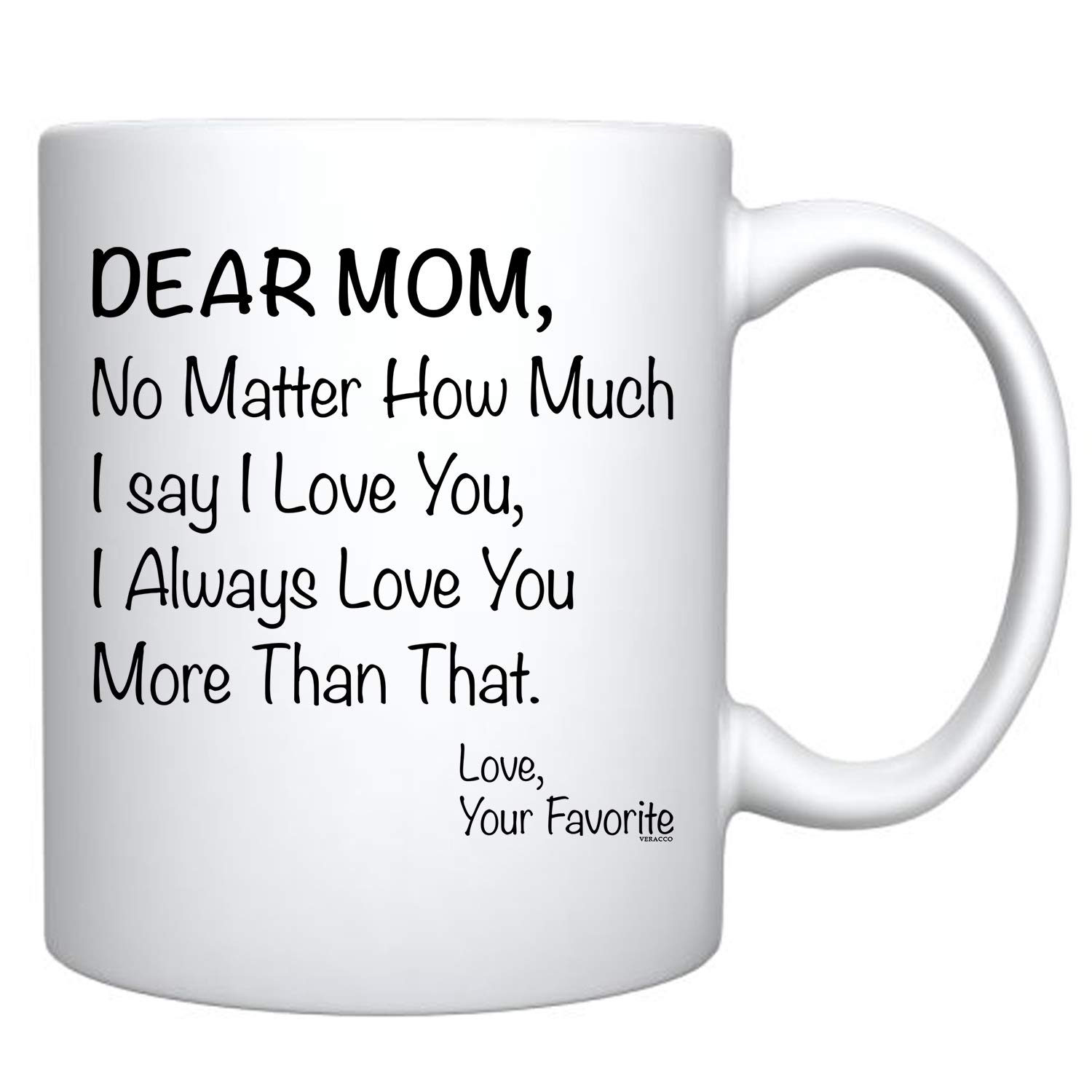 Veracco Dear Mom No matter How Much I Say I love You I Always Love You More Than That Your Favorite - White Ceramic Coffee Mug -Funny Birthday Mother's Day Gift For Mom (White)