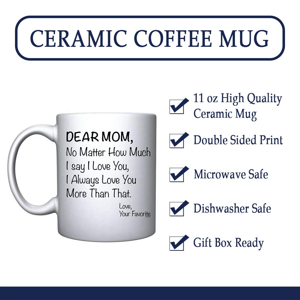 Veracco Dear Mom No matter How Much I Say I love You I Always Love You More Than That Your Favorite - White Ceramic Coffee Mug -Funny Birthday Mother's Day Gift For Mom (White)