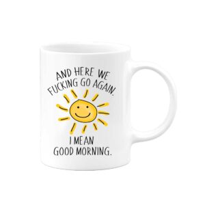 here we f*cking go again i mean good morning | hilarious funny birthday or christmas gag gift for mom dad | fathers mothers day novelty sarcastic coffee mug for men women wife girlfriend