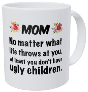 wampumtuk mom, no matter what life throws at you, at least ou don't have ugly children 11 ounces funny coffee mug