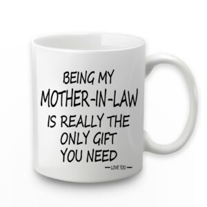 being my mother in law is the only gift you need mug being my mother in law mug mother in law coffee mug birthday valentine's day christmas gifts for mother in law from daughter son in law 11 ounce