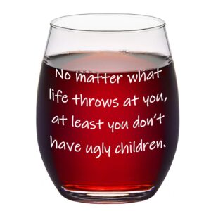 no matter what life throws at you at least you don't have ugly children wine glass 15oz for women, men, dad, mom, grandma, grandpa - gift idea for birthday, christmas, mother's day, father's day