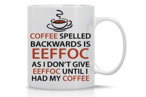 eeffoc is coffee spelled backwards, as i dont give eeffoc until i had my coffee - funny coffee mug - 11oz coffee mug - mugs for women, boss, friend, employee, or spouse - perfect birthday idea