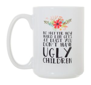no matter how hard life gets at least you don't have ugly children - 15 oz large double-sided full color coffee mug