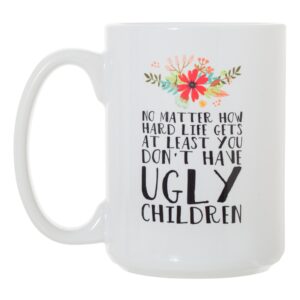 No Matter How Hard Life Gets At Least You Don't Have Ugly Children - 15 oz Large Double-Sided Full Color Coffee Mug