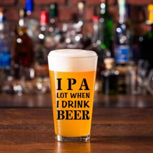 IPA A Lot When I Drink Beer Funny Gift Glasses For Pint Lover- Glass Mug Mugs Gift Sayings Funny Birthday Christmas Holiday Present For Dad Mom Grandpa Grandma Best Novelty Beer Stein Gag Gifts Lovers