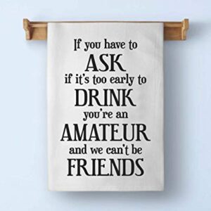 Honey Dew Gifts, If You Have to Ask If It's Too Early to Drink, Cotton Flour Sack Towel, 27 x 27 Inch, Made in USA, Funny Kitchen Towels Sayings, White Dish Bar Hand Towel, Alcohol Funny Gifts