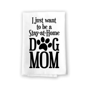 honey dew gifts, i just want to be a stay at home dog mom, cotton flour sack towel, 27 inch by 27 inch, made in usa, kitchen towels, dog towels, paws pet decor, dog themed accessories