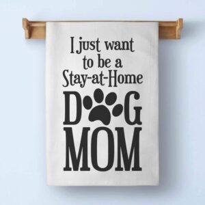 Honey Dew Gifts, I Just Want to be a Stay at Home Dog Mom, Cotton Flour Sack Towel, 27 inch by 27 inch, Made in USA, Kitchen Towels, Dog Towels, Paws Pet Decor, Dog Themed Accessories