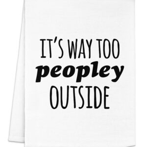 Funny Dish Towel, It's Way Too Peopley Outside, Flour Sack Kitchen Towel, Sweet Housewarming Gift, Farmhouse Kitchen Decor, White