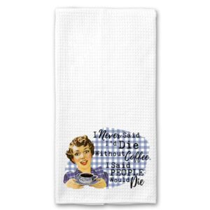 i never said i would die without coffee, i said people would die funny vintage 1950's housewife pin-up girl waffle weave microfiber towel kitchen linen gift for her bff