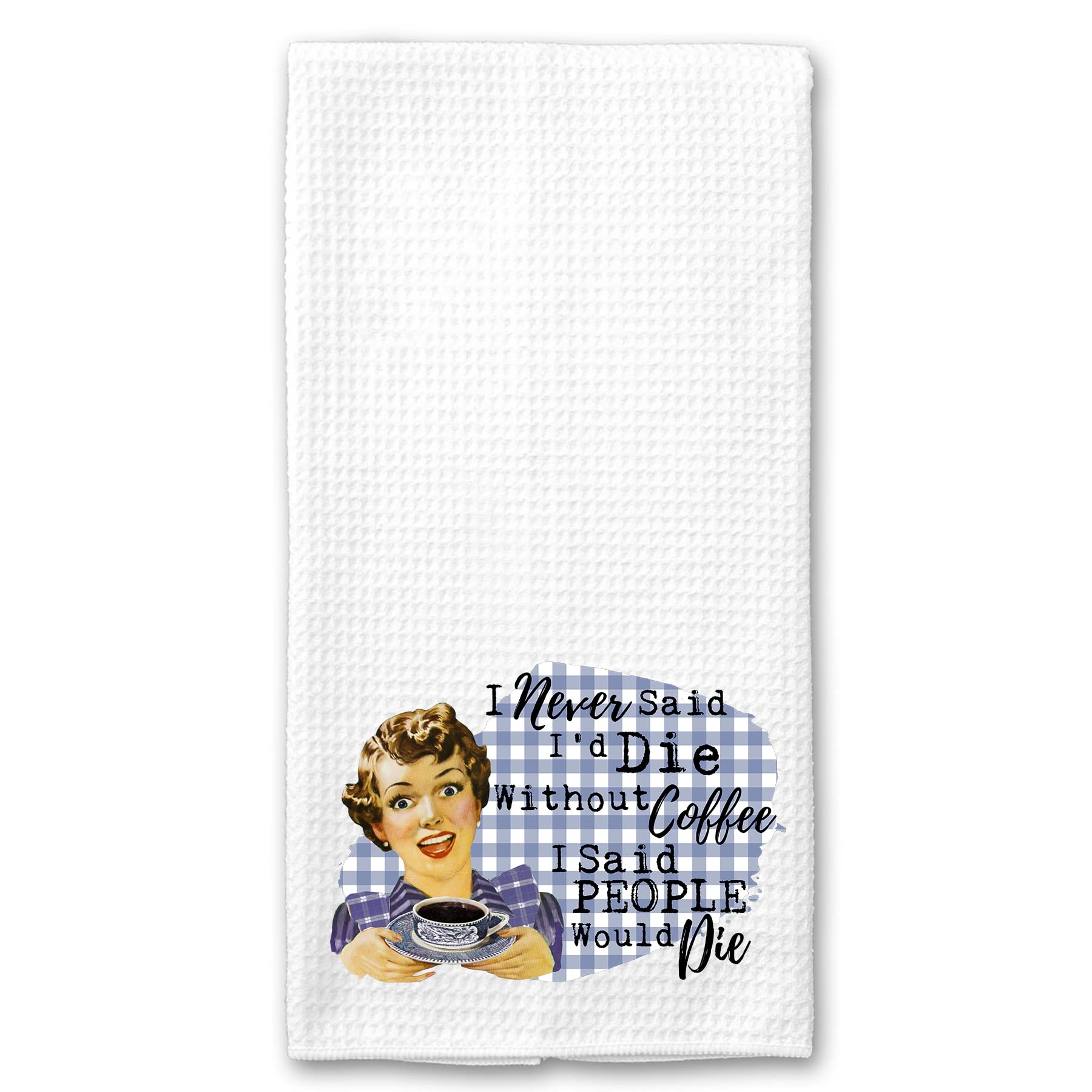 I Never said I would Die without Coffee, I said People Would Die Funny Vintage 1950's Housewife Pin-up Girl Waffle Weave Microfiber Towel Kitchen Linen Gift for Her BFF