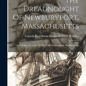 The Dreadnought Of Newburyport, Massachusetts: And Some Account Of The Old Transatlantic Packet-ships