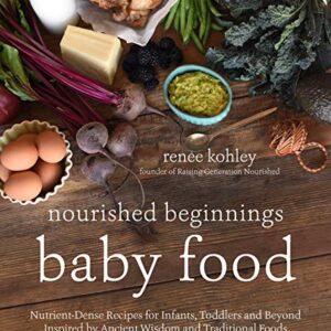 Nourished Beginnings Baby Food: Nutrient-Dense Recipes for Infants, Toddlers and Beyond Inspired by Ancient Wisdom and Traditional Foods
