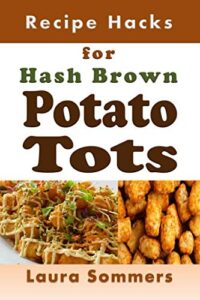 recipe hacks for hash brown potato tots: cookbook full of recipes for frozen potato nuggets