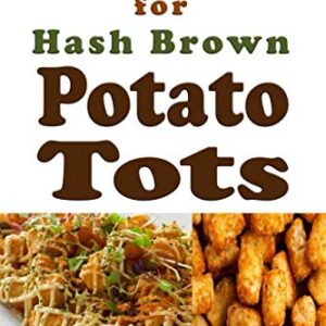 Recipe Hacks for Hash Brown Potato Tots: Cookbook Full of Recipes for Frozen Potato Nuggets