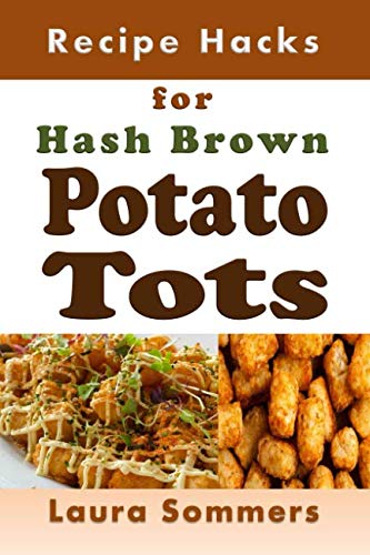 Recipe Hacks for Hash Brown Potato Tots: Cookbook Full of Recipes for Frozen Potato Nuggets