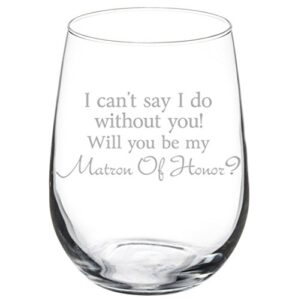 wine glass goblet i can't say i do without you will you be my matron of honor proposal (17 oz stemless)
