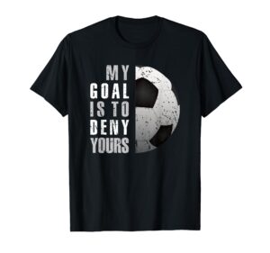 my goal is to deny yours soccer goalie distressed goalkeeper t-shirt