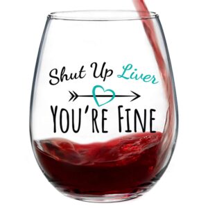 Shut Up Liver You're Fine Funny Cute Wine Glass | Stemless 15oz | Gift Box | Happy Birthday Gifts for Women or Men | Funny Wine Glasses for Women Unique Gift Idea for Her, Mom, Wife, Girlfriend