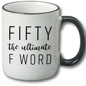 Fifty The Ultimate F Word - 50th Birthday Gifts for Women and Men - Funny Bday Gift Idea for Mom Dad Husband Wife - 50 Year Old Funny 11 oz Tea Cup Coffee Mug