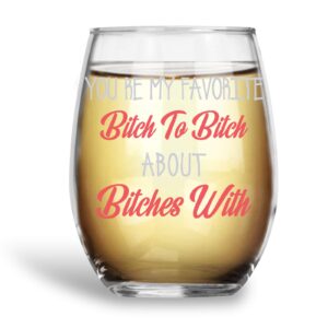 Your my Favorite Bitch to Bitch About Bitches with Funny 15oz Stemless Crystal Wine Glass - Fun Wine Glasses with Sayings Gifts for Women