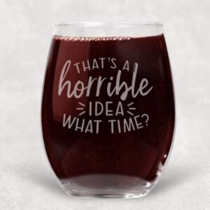 that's a horrible idea, what time? funny stemless wine glass gift for her - 21 oz