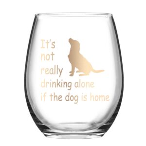 dog lover gifts for women stemless wine glass, it's not really drinking alone if the dog is home wine glass funny birthday gift for dog mom dog owner friends mother daughter, 15 oz