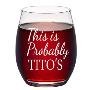 this is probably tito's stemless wine glass for woman men friends mom dad best friend sister wife bff aunt coworkers birthday christmas anniversary gag gift, funny 15oz wine gifts