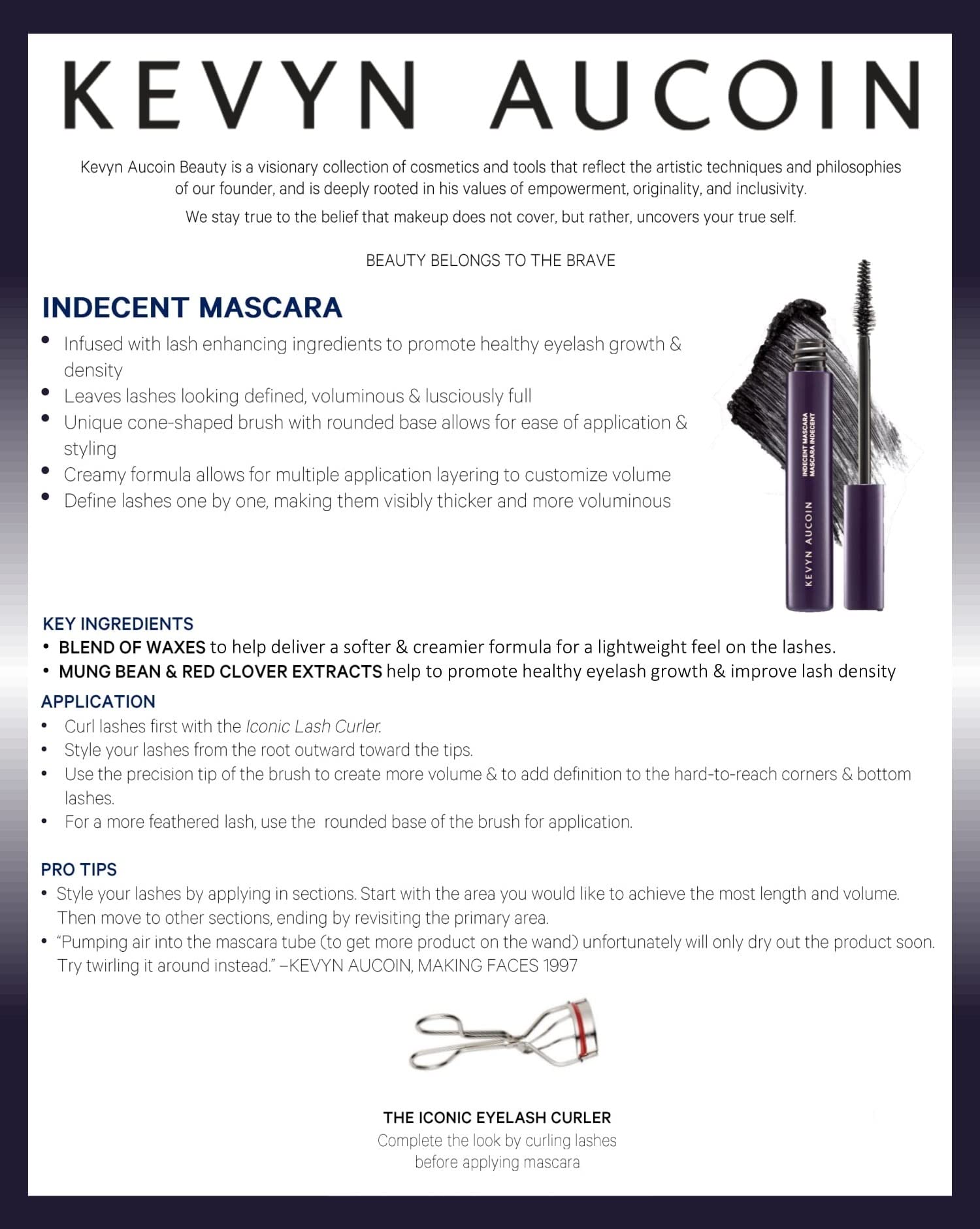 Kevyn Aucoin Indecent Mascara, Black: Thin cone-shaped brush. Creamy lash condition formula. Dramatic and natural look. Long wear. Clump & flake-free. Pro makeup artist go to for defined fuller lashes