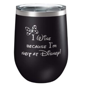 i wine because i'm not at disne y tumbler - black 12 oz wine tumbler - minnie inspired gift - best friend mom - adult birthday gifts - couples anniversary - grad