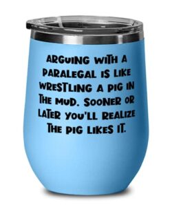 nice paralegal, arguing with a paralegal is like wrestling a pig in the mud. sooner or, new wine glass for friends from coworkers