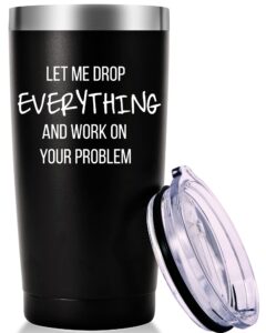 let me drop everything and work on your problem travel mug tumbler.work gifts.office gifts for boss,coworker,colleague, manger. birthday christmas gift for men women office friend(20oz black)