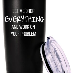 Let Me Drop Everything And Work On Your Problem Travel Mug Tumbler.Work Gifts.Office Gifts for Boss,Coworker,Colleague, Manger. Birthday Christmas Gift for Men Women Office Friend(20oz Black)