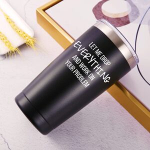 Let Me Drop Everything And Work On Your Problem Travel Mug Tumbler.Work Gifts.Office Gifts for Boss,Coworker,Colleague, Manger. Birthday Christmas Gift for Men Women Office Friend(20oz Black)