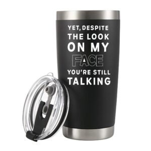 yet despite the look on my face you're still talking vacuum insulated stainless steel tumbler sarcastic gifts from coworker friends girlfriend boyfriend mom dad boss gift to employee (20 oz)