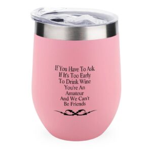 Insulated Wine Tumbler with Lid 12 Oz If You Have to Ask If It's Too Early to Drink Wine You're An Amateur And We Can't Be Friends Wine Mug Funny Drinkware Housewarming Gifts for Women Men Friend