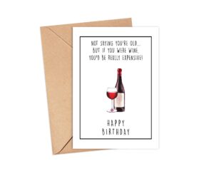 funny expensive wine birthday card - not saying you're old but if you were wine - you'd be really expensive - wine lover birthday card